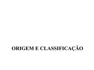 ORIGEM E CLASSIFICAÇÃO 
