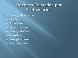    Doença de Chagas
   Malária
   Amebíase
   Leishmaniose
   Doença do Sono
   Giardíase
   Toxoplasmose
   Tricomoníase
 