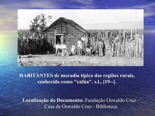 HABITANTES de moradia típica das regiões rurais, conhecida como "cafúa". s.l., [19--]. Localização do Documento:  Fundação Oswaldo Cruz - Casa de Oswaldo Cruz - Biblioteca 