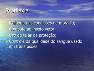 Profilaxia Melhoria das condições de moradia; Combate ao inseto vetor; Uso de telas de proteção; Controle da qualidade do sangue usado em transfusões. 