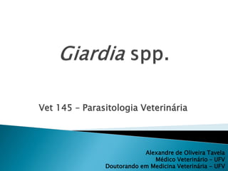 Vet 145 – Parasitologia Veterinária



                           Alexandre de Oliveira Tavela
                              Médico Veterinário – UFV
               Doutorando em Medicina Veterinária - UFV
 