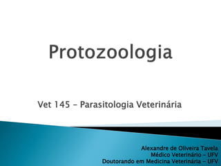 Vet 145 – Parasitologia Veterinária



                           Alexandre de Oliveira Tavela
                              Médico Veterinário – UFV
               Doutorando em Medicina Veterinária - UFV
 