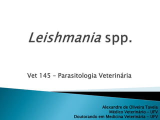 Vet 145 – Parasitologia Veterinária



                           Alexandre de Oliveira Tavela
                              Médico Veterinário – UFV
               Doutorando em Medicina Veterinária - UFV
 