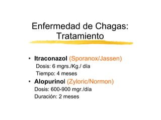 Itraconazol  (Sporanox/Jassen) Dosis: 6 mgrs./Kg./ día Tiempo: 4 meses Alopurino l  (Zyloric/Normon) Dosis: 600-900 mgr./día Duración: 2 meses Enfermedad de Chagas: Tratamiento 