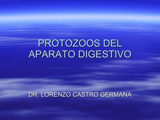 PROTOZOOS DEL APARATO DIGESTIVO DR. LORENZO CASTRO GERMANA 