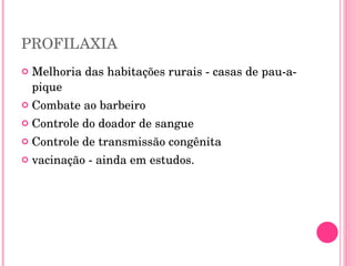 PROFILAXIA Melhoria das habitações rurais - casas de pau-a-pique Combate ao barbeiro Controle do doador de sangue Controle de transmissão congênita vacinação - ainda em estudos. 