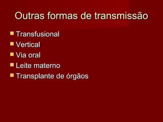 Outras formas de transmissão
 Transfusional
 Vertical
 Via oral
 Leite materno
 Transplante de órgãos
 