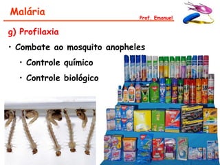 Malária                      Prof. Emanuel


g) Profilaxia
• Combate ao mosquito anopheles
  • Controle químico
  • Controle biológico
 