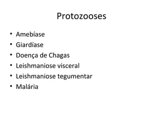 Protozooses
•   Amebíase
•   Giardíase
•   Doença de Chagas
•   Leishmaniose visceral
•   Leishmaniose tegumentar
•   Malária
 
