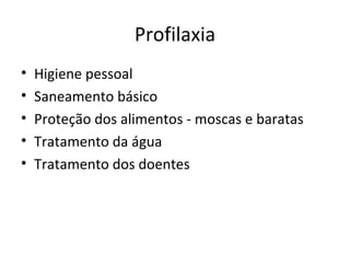 Profilaxia
•   Higiene pessoal
•   Saneamento básico
•   Proteção dos alimentos - moscas e baratas
•   Tratamento da água
•   Tratamento dos doentes
 