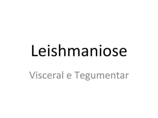 Leishmaniose
Visceral e Tegumentar
 