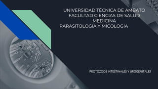 UNIVERSIDAD TÉCNICA DE AMBATO
FACULTAD CIENCIAS DE SALUD
MEDICINA
PARASITOLOGÍA Y MICOLOGÍA
PROTOZOOS INTESTINALES Y UROGENITALES
 