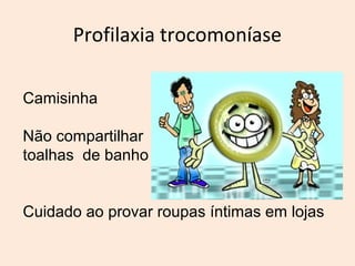 Profilaxia trocomoníase 
Camisinha 
Não compartilhar 
toalhas de banho 
Cuidado ao provar roupas íntimas em lojas 
 