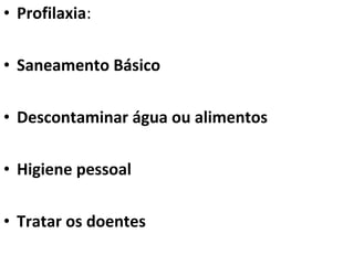 • Profilaxia:

• Saneamento Básico

• Descontaminar água ou alimentos

• Higiene pessoal

• Tratar os doentes
 