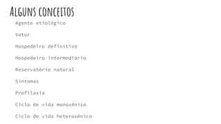 Alguns conceitos
Agente etiológico
Vetor
Hospedeiro definitivo
Hospedeiro intermediário
Reservatório natural
Sintomas
Profilaxia
Ciclo de vida monoxênico
Ciclo de vida heteroxênico
 