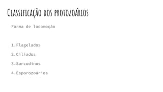 Classificação dos protozoários
Forma de locomoção
1.Flagelados
2.Ciliados
3.Sarcodinos
4.Esporozoários
 