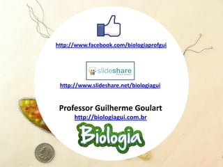 Professor Guilherme Goulart
http://biologiagui.com.br
http://www.facebook.com/biologiaprofgui
http://www.slideshare.net/biologiagui
 
