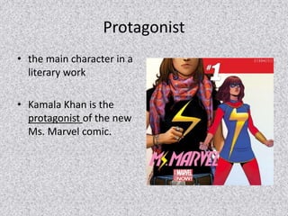 Protagonist 
• the main character in a 
literary work 
• Kamala Khan is the 
protagonist of the new 
Ms. Marvel comic. 
 