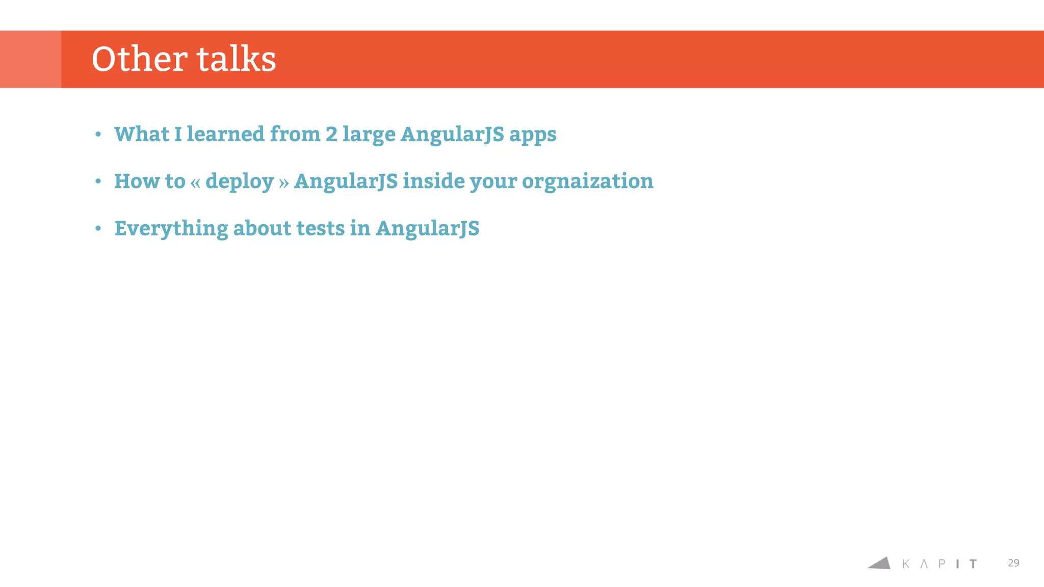 29
Other talks
• What I learned from 2 large AngularJS apps
• How to « deploy » AngularJS inside your orgnaization
• Everything about tests in AngularJS
 
