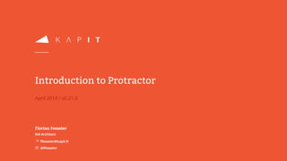 April 2014 / v0.21.0
Introduction to Protractor
Florian Fesseler
RIA Architect
✉ffesseler@kapit.fr
☏ @ffesseler
 