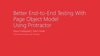 Better End-to-End Testing With
Page Object Model
Using Protractor
Kasun Kodagoda | Team Finale
Trainee Software Engineer | 99X Technology
 