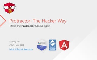 Make the Protractor GREAT again!
Protractor: The Hacker Way
Duotify Inc.
CTO / Will 保哥
https://blog.miniasp.com
 
