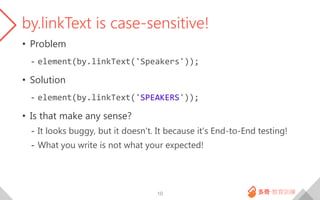 by.linkText is case-sensitive!
• Problem
- element(by.linkText('Speakers'));
• Solution
- element(by.linkText('SPEAKERS'))...
