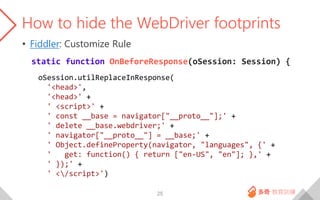 How to hide the WebDriver footprints
• Fiddler: Customize Rule
static function OnBeforeResponse(oSession: Session) {
25
oS...