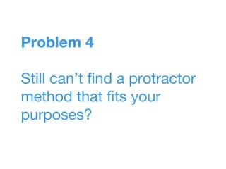Problem 4
Still can’t find a protractor
method that fits your
purposes?
 