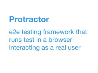 Protractor
e2e testing framework that
runs test in a browser
interacting as a real user
 