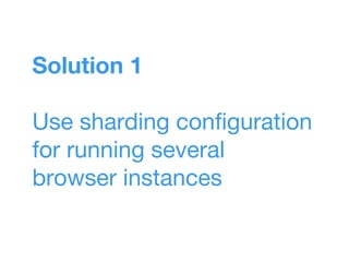 Solution 1
Use sharding configuration
for running several
browser instances
 