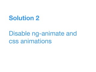 Solution 2
Disable ng-animate and
css animations
 