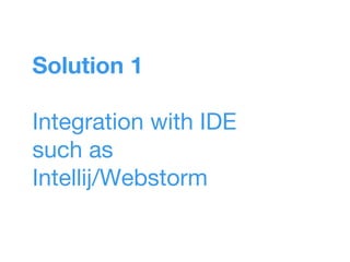 Solution 1
Integration with IDE
such as
Intellij/Webstorm
 