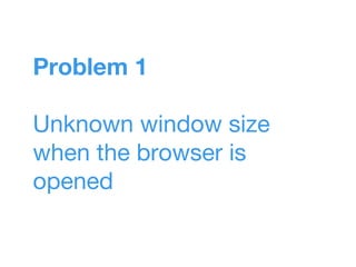 Problem 1
Unknown window size
when the browser is
opened
 