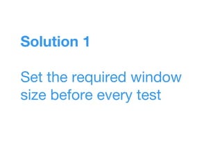 Solution 1
Set the required window
size before every test
 