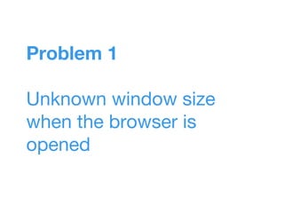 Problem 1
Unknown window size
when the browser is
opened
 