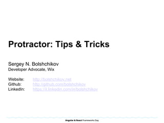 Sergey N. Bolshchikov
Developer Advocate, Wix
Website: http://bolshchikov.net
Github: http://github.com/bolshchikov
LinkedIn: https://il.linkedin.com/in/bolshchikov
Protractor: Tips & Tricks
 