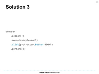 Solution 3
browser
.actions()
.mouseMove(element1)
.click(protractor.Button.RIGHT)
.perform();
42
 