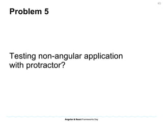 Problem 5
Testing non-angular application
with protractor?
45
 