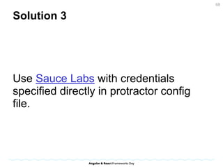 Solution 3
Use Sauce Labs with credentials
specified directly in protractor config
file.
68
 