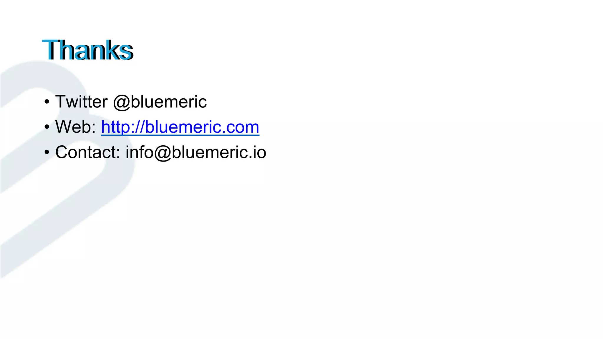 • Twitter @bluemeric
• Web: http://bluemeric.com
• Contact: info@bluemeric.io
Thanks