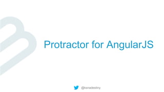@ksnadestiny
Protractor for AngularJS
 