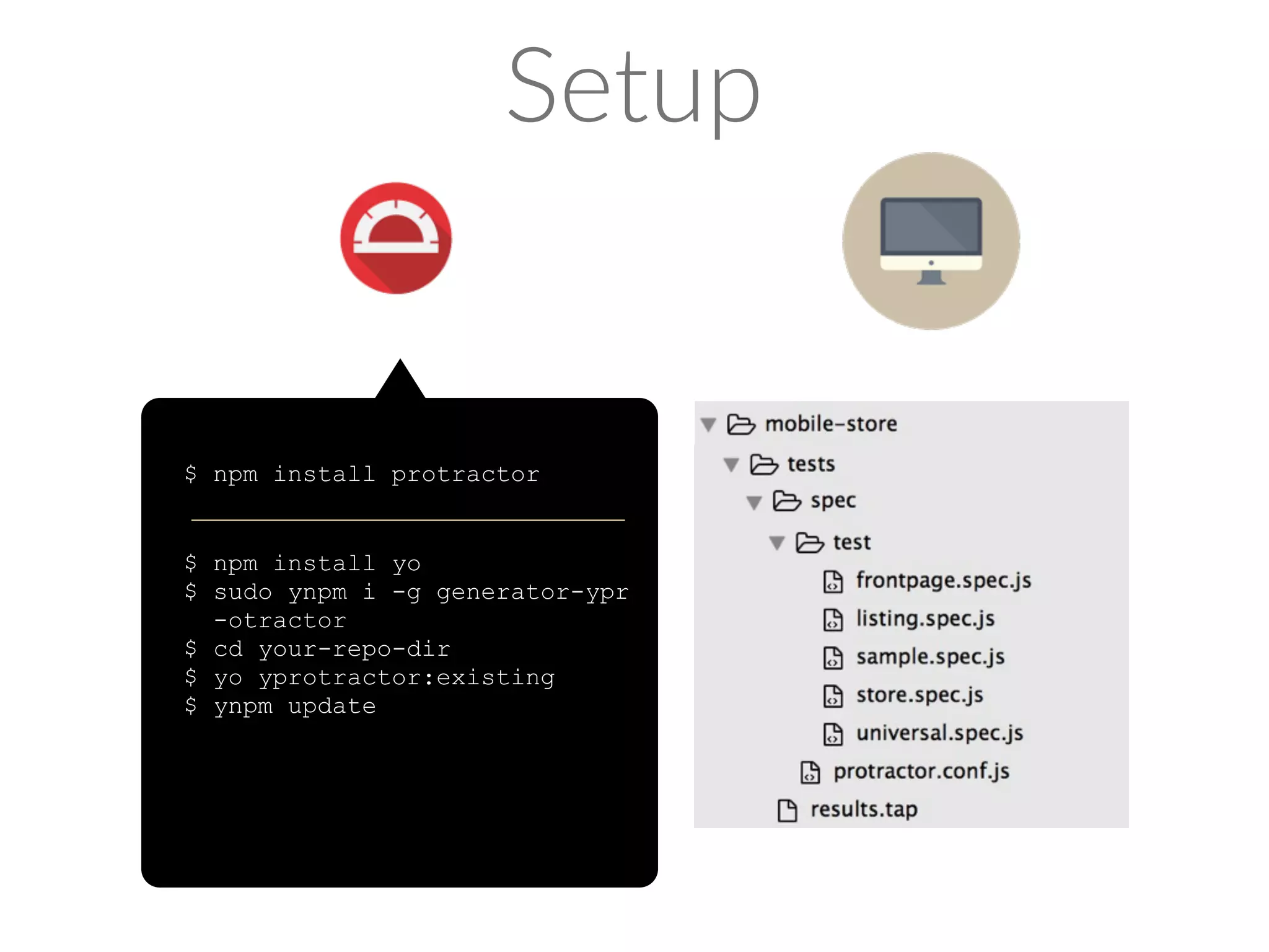 mocha Chai%Asser*on%Library Protractor API 1.3.0 
describe('Page onload test', function () { 
var node, present; 
it('store logo should exist', function () { 
node = element(by.css(‘.ylogo’)); 
present = node.isPresent(); 
console.log(‘present: ’, present); 
expect(present).to.equal(true); 
}); 
}); 
 