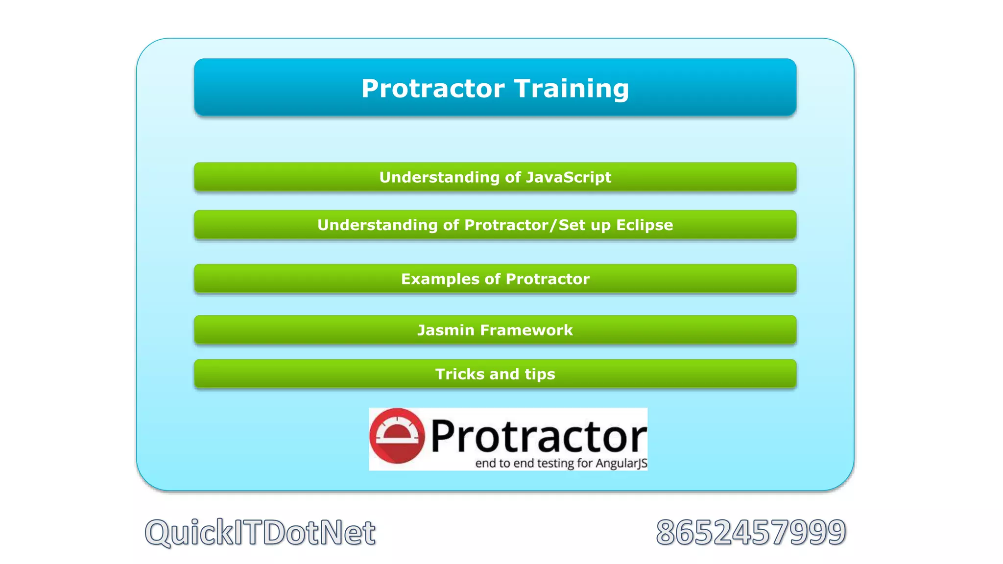 Protractor Training
Understanding of JavaScript
Examples of Protractor
Understanding of Protractor/Set up Eclipse
Jasmin Framework
Tricks and tips
 
