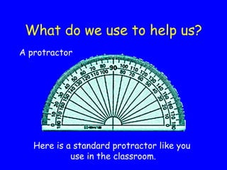 What do we use to help us? <ul><li>A protractor </li></ul>Here is a standard protractor like you  use in the classroom. 