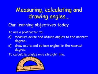 Measuring, calculating and drawing angles... ,[object Object],[object Object],[object Object],[object Object],[object Object]