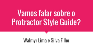 Vamos falar sobre o
Protractor Style Guide?
Walmyr Lima e Silva Filho
 