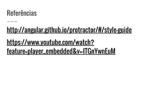 Referências
http://angular.github.io/protractor/#/style-guide
https://www.youtube.com/watch?
feature=player_embedded&v=-lTGnYwnEuM
 