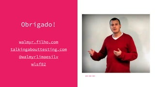 Obrigado!
walmyr.filho.com
talkingabouttesting.com
@walmyrlimaesilv
wlsf82
 