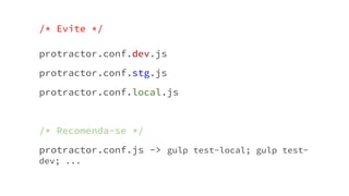 /* Evite */
protractor.conf.dev.js
protractor.conf.stg.js
protractor.conf.local.js
/* Recomenda-se */
protractor.conf.js -> gulp test-local; gulp test-
dev; ...
 